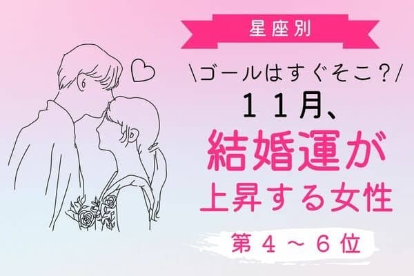 【星座別】もうすぐなんです♡「１１月、結婚運が上昇する女性」＜第４～６位＞