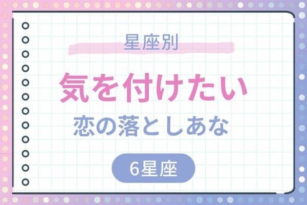 【星座別】今週、気をつけたい恋の落とし穴（11/6〜11/12）