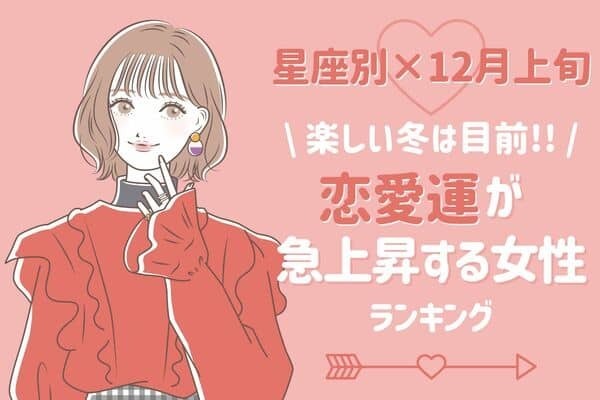 【星座別】幸せの予感♡１２月上旬「恋愛運が急上昇する女性」ランキング＜第１〜３位＞