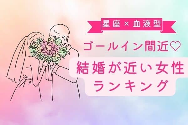【星座x血液型】ゴールイン間近！？「結婚まっしぐらな女性」ランキング＜第４＆５位＞
