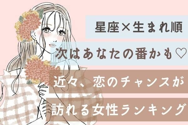 【星座x生まれ順】次はあなたの番かも♡「近々、恋のチャンスが訪れる女性」ランキング＜第４～６位＞