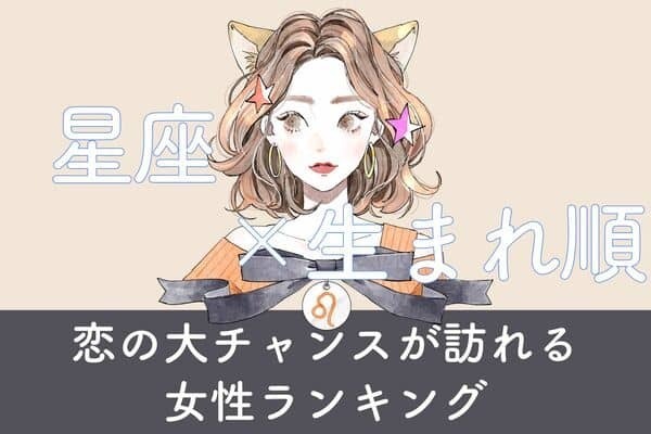 【星座x生まれ順】「近々、恋愛の大チャンスが訪れる女性」ランキング＜第４＆５位＞
