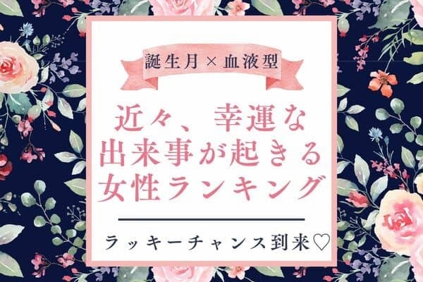 【誕生月x血液型】「近々、幸運な出来事が起きる女性」ランキング＜第１～３位＞　