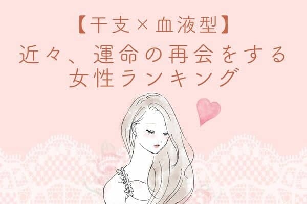 【干支×血液型】あの恋が再熱♡「近々、運命の再会をする女性」ランキング＜第４～６位＞