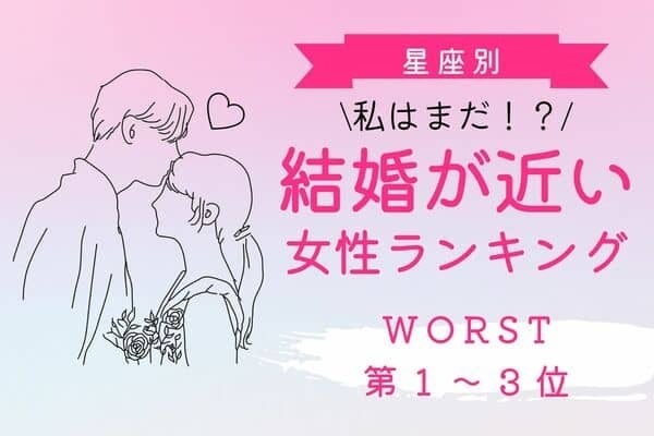 【星座×血液型】私はまだ？「結婚が近い女性ランキング」WORST＜第１～３位＞