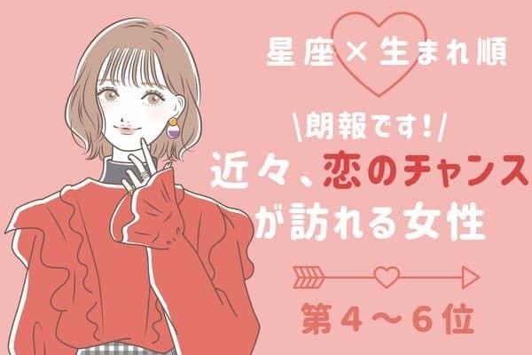 【星座x生まれ順】朗報です♡「もうすぐ恋のチャンスが訪れる女性」＜第４～６位＞
