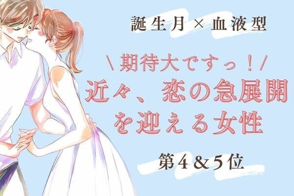 【誕生月x血液型】期待大です♡近々、「恋の急展開を迎える女性」＜第４＆５位＞