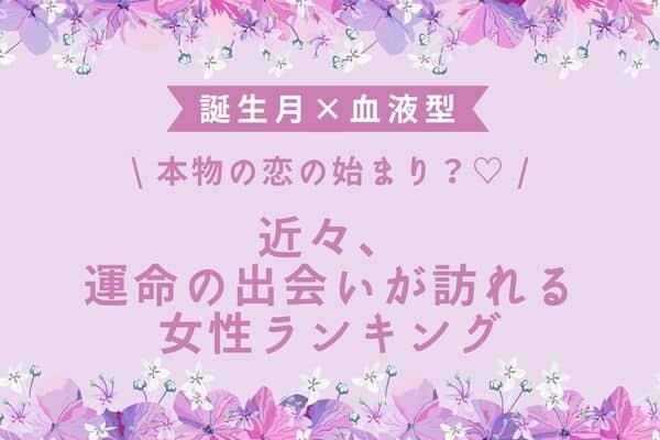 【誕生月×血液型】本物の恋♡「近々、運命の出会いが訪れる女性」ランキング＜第４～６位＞