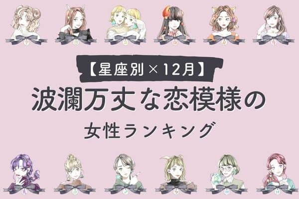 【星座別】事前に備えよう！「１２月、波瀾万丈な恋模様の女性」ランキング＜第４～６位＞