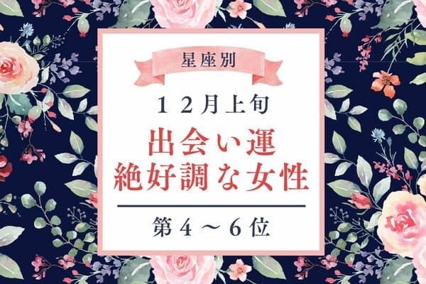【星座別】ラストチャンス♡「１２月上旬、出会い運絶好調な女性」＜第４～６位＞