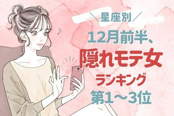 【星座別】モテすぎ注意！「１２月前半、隠れモテ女ランキング」＜第１～３位＞