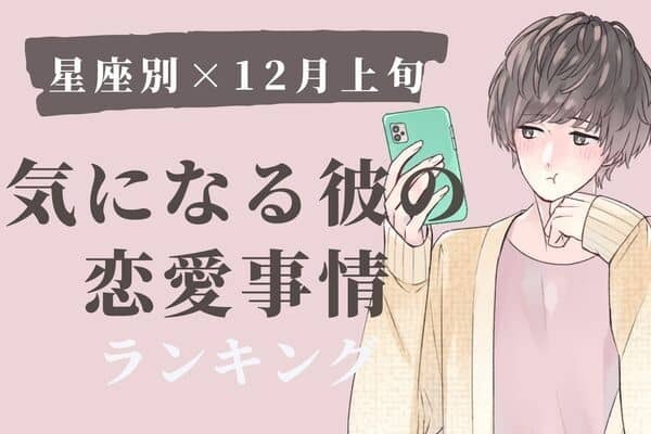 【星座別】１２月上旬、気になる彼の最近の恋愛事情＜第６位〜第４位＞