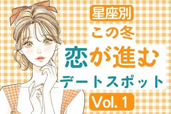 【星座別】カレといくならここ！「この冬、恋が進むデートスポット」Vol.１