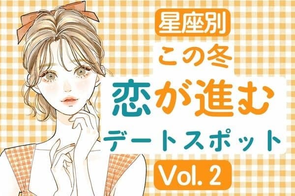【星座別】カレといくならここ！「この冬、恋が進むデートスポット」Vol.２