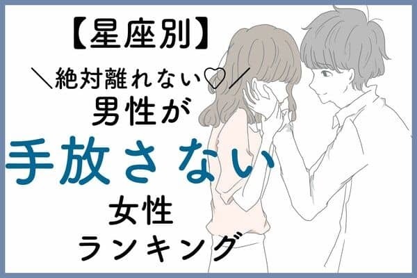 【星座別】ずーっと一緒♡「男性が手放したくない女性ランキング」＜第６位〜第４位＞
