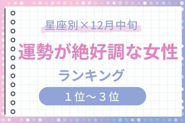 【星座別】チャンス到来♡１２月中旬、「運勢が絶好調な女性」ランキング＜第１～３位＞