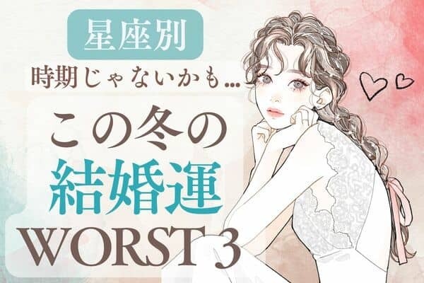 今は控えて！この冬の結婚運WORST３♡３位｜みずがめ座、２位｜うお座、１位は...？