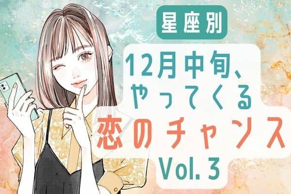 【星座別】絶対掴んで！１２月中旬、やってくる恋のチャンス　Vol.３