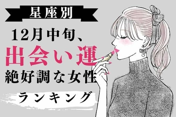 【星座別】素敵な出会い♡１２月中旬、出会い運絶好調な女性＜第６位〜第４位＞