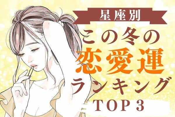 【星座別】大チャンス！「この冬の恋愛運」TOP３　第３位｜やぎ座、第２位｜おうし座、第１位は...？