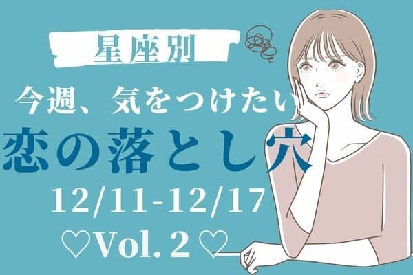 【星座別】今週、気をつけたい「恋の落とし穴」12/11-12/17♡Vol.２