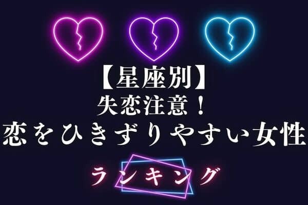 【星座別】「恋をひきずりやすい女性」ランキング＜第４～６位＞