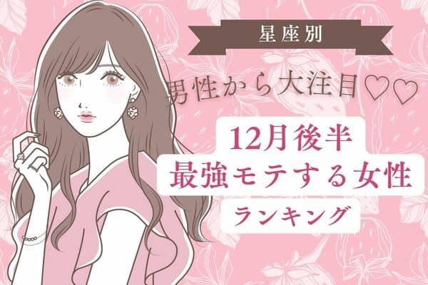 【星座別】男性から大注目♡１２月後半「最強モテする女性」ランキング＜第４～６位＞