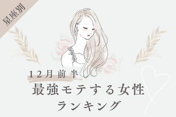 【星座別】モテすぎ注意！１２月前半、「最強モテする女性」ランキング＜第４～６位＞