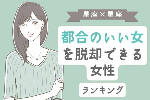 【星座別】「都合のいい女を脱却できる女性」ランキング＜第４～６位＞