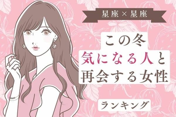 【星座別】この冬、「忘れられないあの人と再会する女性」ランキング＜第４～６位＞