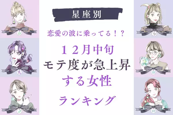 【星座別】恋愛の波に乗ってる！？１２月中旬「モテ度が上昇する女性」＜第４～６位＞