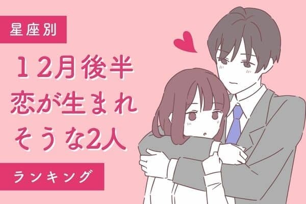 【星座別】「１２月後半、恋が生まれそうな２人」＜第４位〜６位＞