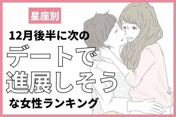 【星座別】「１２月後半、次のデートで進展しそうな女性」＜第４位〜６位＞