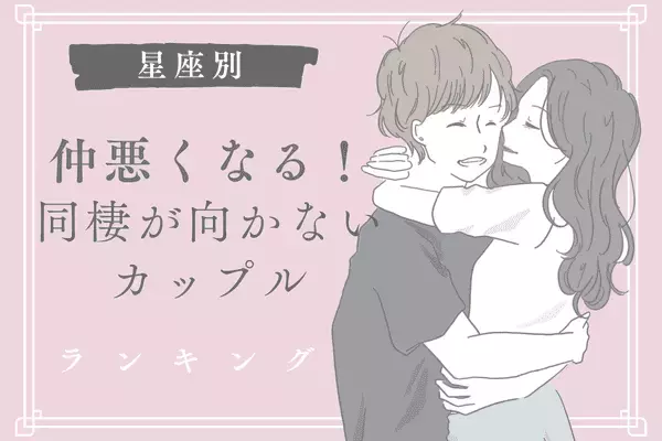 【星座別】不向きかも...！「同棲しない方がいいカップル」ランキング＜第４～６位＞