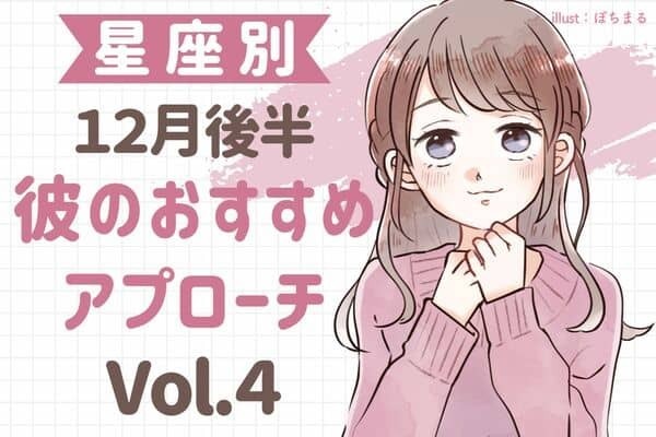 【男性の星座別】近づいちゃえ♡１２月後半、彼のおすすめアプローチ　Vol.４