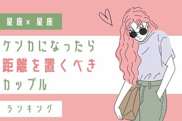 【星座別】別れる前に「距離をおいた方がいいカップル」ランキング＜第４～６位＞