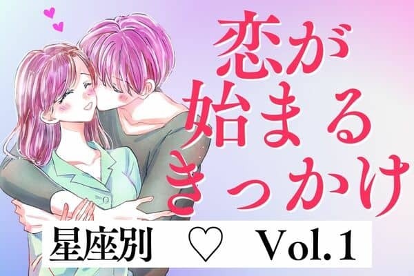 【星座別】恋のスタート♡あなたの恋が始まるきっかけ　Vol.１