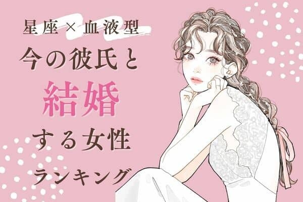 【星座x血液型】ゴールイン目前♡「今の彼氏と結婚する女性」ランキング＜第４位～６位＞