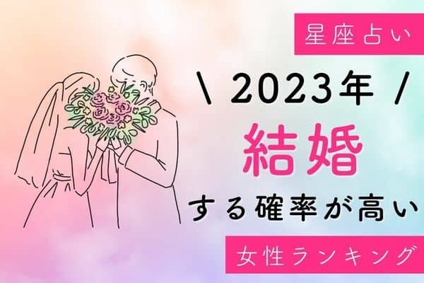 【星座別】２０２３年、「結婚する確率が高い女性」ランキング＜第４位～６位＞