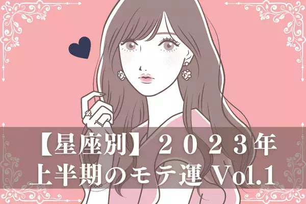 【星座別】あなたの運命は？２０２３年上半期のモテ運 Vol.１