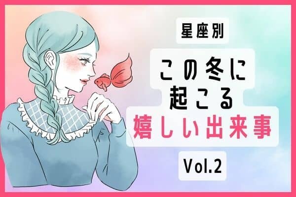 【星座別】いいことあるよ♡「この冬に起こる嬉しい出来事」Vol.２