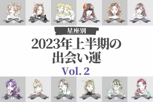 【星座別】 今年こそ♡「２０２３年上半期の出会い運」Vol.２