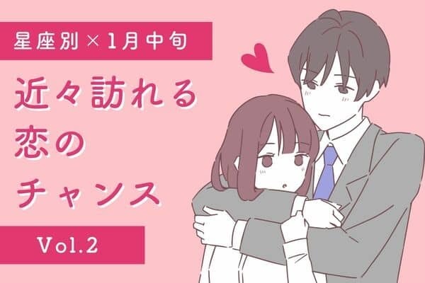 【星座別】１月中旬、近々やってくる恋のチャンス　Vol.２