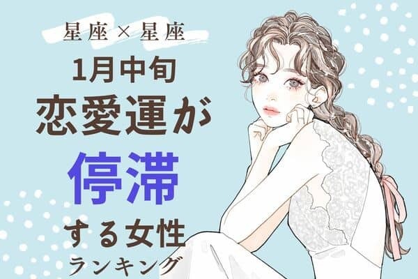 【星座別】１月中旬、「恋愛運が停滞する女性」ランキング＜第４〜６位＞