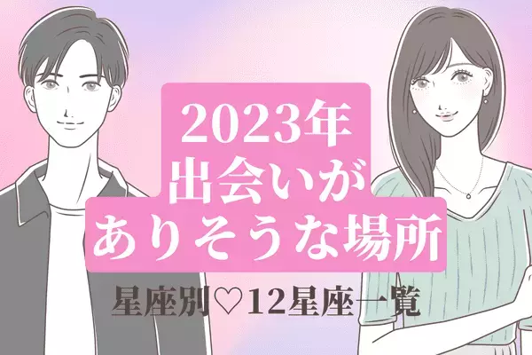 【星座別】期待スポット♡２０２３年、出会いがありそうな場所　Vol.３