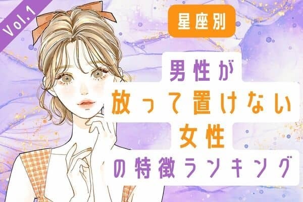 【星座別】目が離せない...♡「男性が放って置けない女性の特徴」 Vol.１