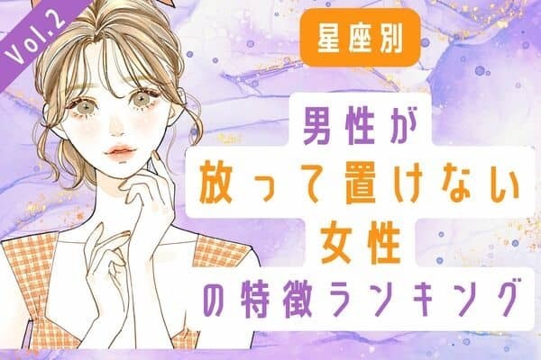 【星座別】目が離せない...♡「男性が放って置けない女性の特徴」 Vol.２