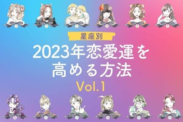 【星座別】今年こそ！２０２３年、恋愛運を高める方法　Vol.１