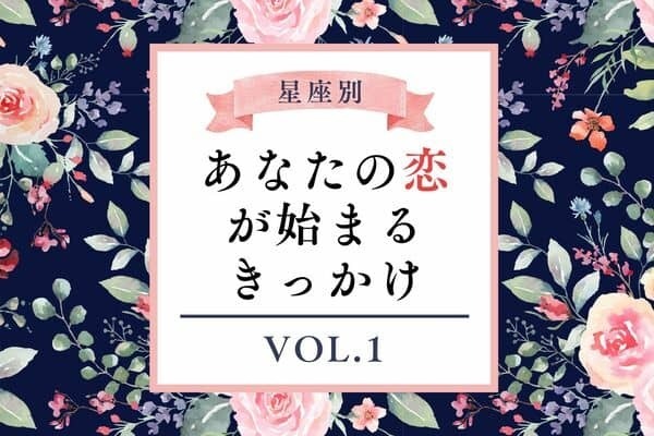 【星座別】キタキタ！あなたの恋が始まるきっかけ　Vol.１
