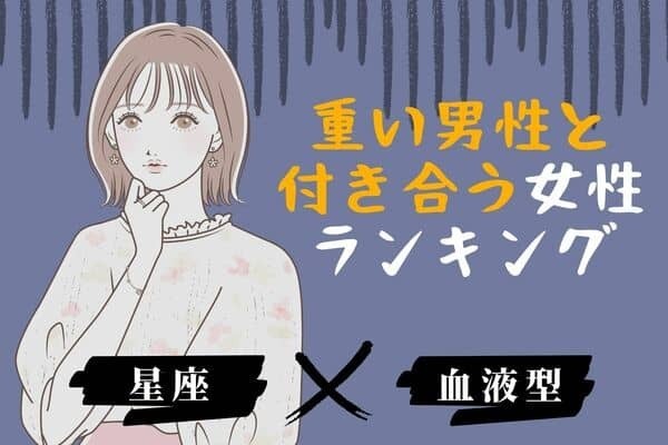 【星座×血液型】関係こじれてる？「重い男性と付き合う女性」ランキング＜第４〜６位＞